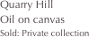 Quarry Hill
Oil on canvas
Sold: Private collection